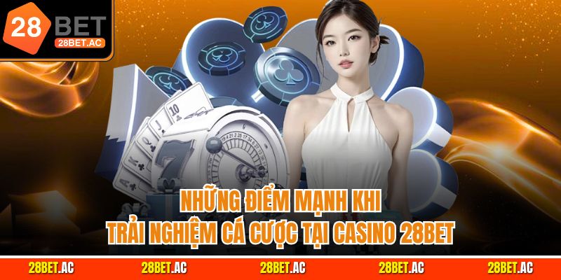 Những điểm mạnh khi trải nghiệm cá cược tại casino 28Bet
